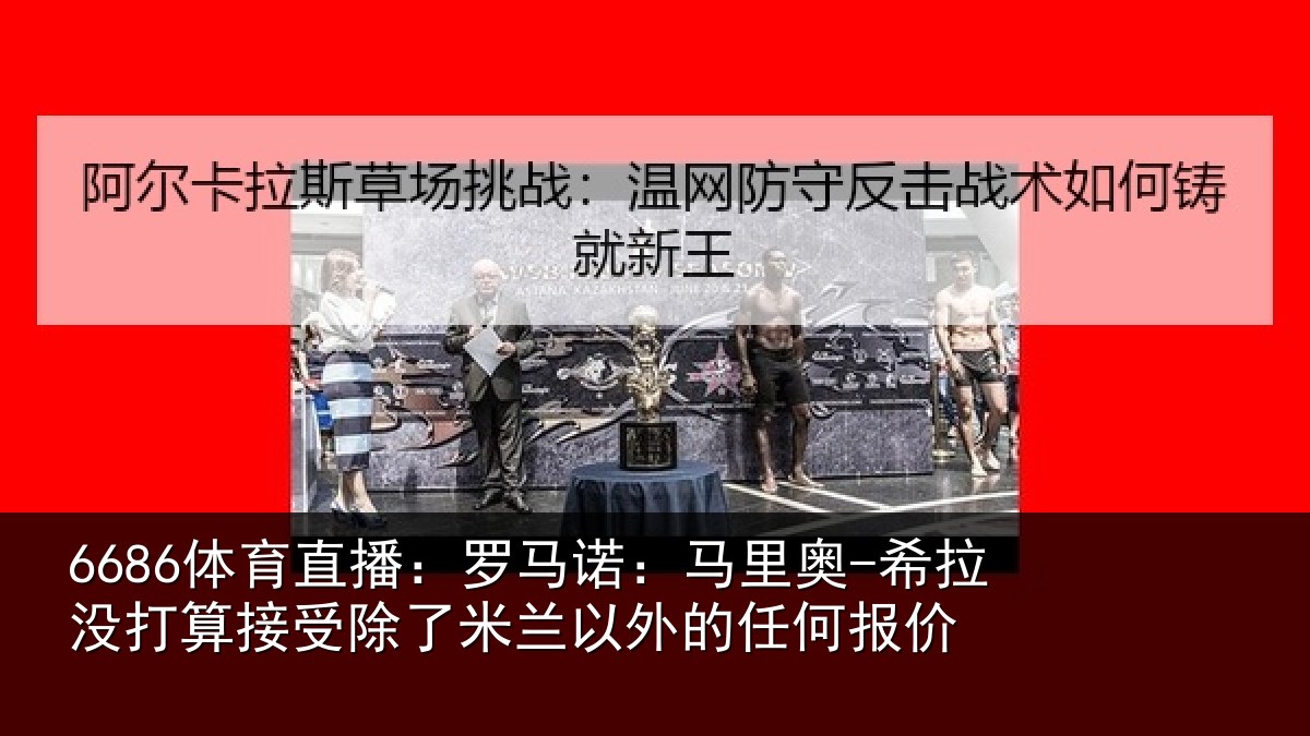 6686体育直播:罗马相关情况算接相关情况任何报价
