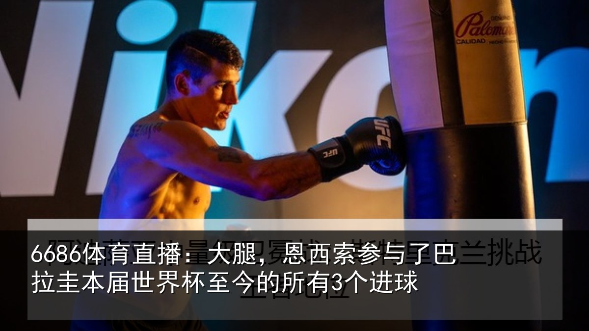 6686体育直播:大腿,恩西索参与相关情况所有3个进球