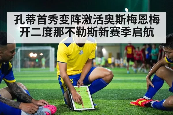 孔蒂首秀变阵激活奥斯梅恩梅开二度那不勒斯新赛季启航