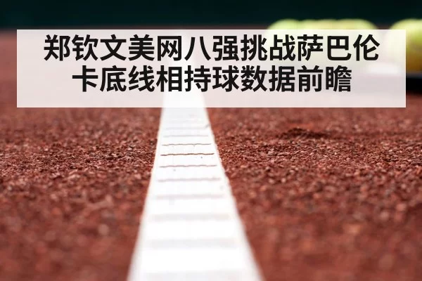 郑钦文美网八强挑战萨巴伦卡底线相持球数据前瞻