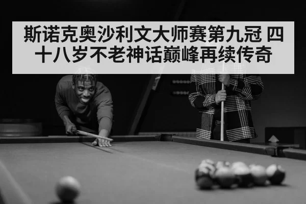 斯诺克奥沙利文大师赛第九冠 四十八岁不老神话巅峰再续传奇