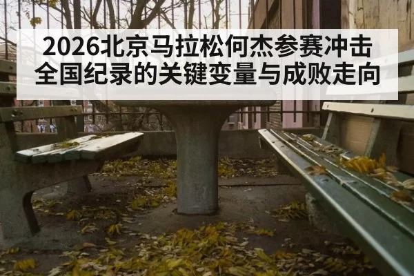 2026北京马拉松何杰参赛冲击全国纪录的关键变量与成败走向