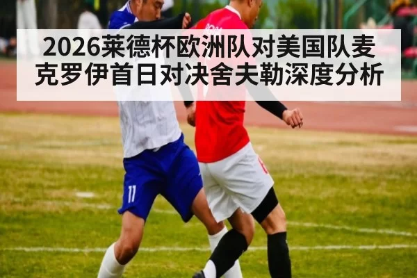 2026莱德杯欧洲队对美国队麦克罗伊首日对决舍夫勒深度分析